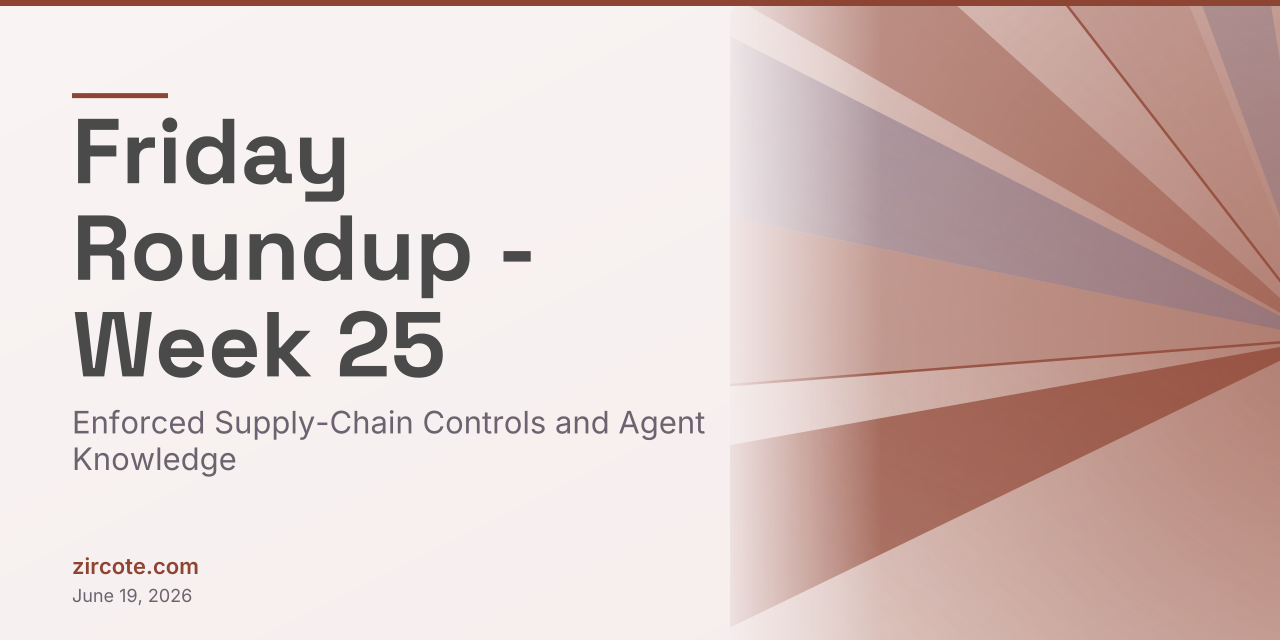Friday Roundup - Week 25: Enforced Supply-Chain Controls and Agent Knowledge