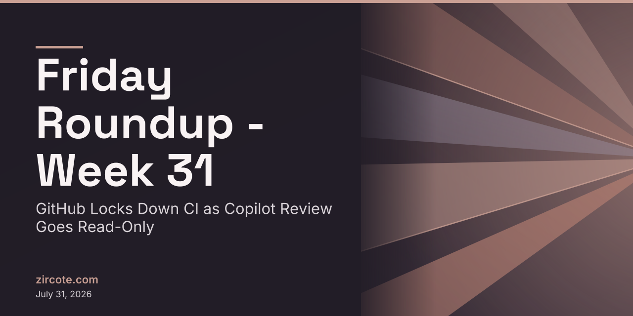 Friday Roundup - Week 31: GitHub Locks Down CI as Copilot Review Goes Read-Only